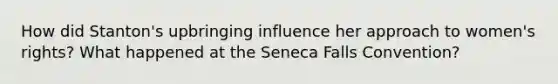 How did Stanton's upbringing influence her approach to women's rights? What happened at the Seneca Falls Convention?