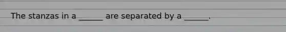 The stanzas in a ______ are separated by a ______.