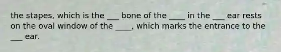 the stapes, which is the ___ bone of the ____ in the ___ ear rests on the oval window of the ____, which marks the entrance to the ___ ear.