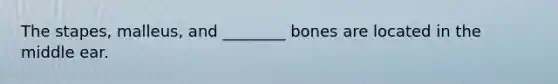 The stapes, malleus, and ________ bones are located in the middle ear.