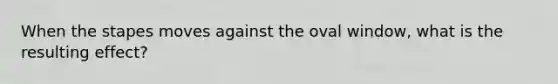 When the stapes moves against the oval window, what is the resulting effect?