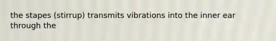 the stapes (stirrup) transmits vibrations into the inner ear through the