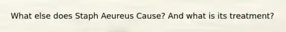 What else does Staph Aeureus Cause? And what is its treatment?