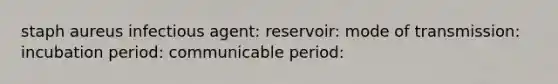 staph aureus infectious agent: reservoir: mode of transmission: incubation period: communicable period: