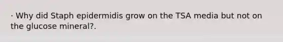 · Why did Staph epidermidis grow on the TSA media but not on the glucose mineral?.