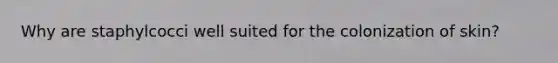 Why are staphylcocci well suited for the colonization of skin?