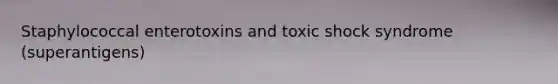 Staphylococcal enterotoxins and toxic shock syndrome (superantigens)