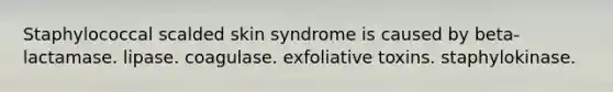 Staphylococcal scalded skin syndrome is caused by beta-lactamase. lipase. coagulase. exfoliative toxins. staphylokinase.