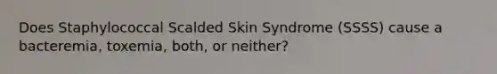 Does Staphylococcal Scalded Skin Syndrome (SSSS) cause a bacteremia, toxemia, both, or neither?