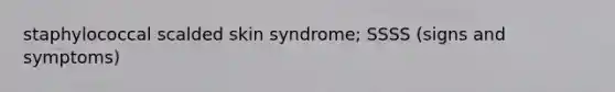 staphylococcal scalded skin syndrome; SSSS (signs and symptoms)