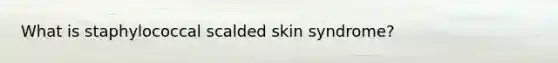 What is staphylococcal scalded skin syndrome?