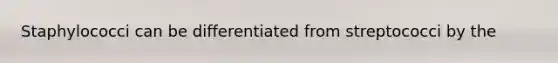 Staphylococci can be differentiated from streptococci by the