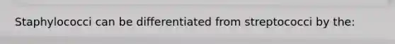 Staphylococci can be differentiated from streptococci by the: