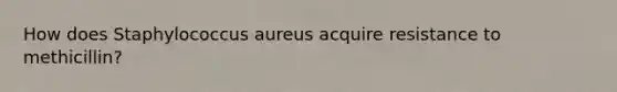 How does Staphylococcus aureus acquire resistance to methicillin?