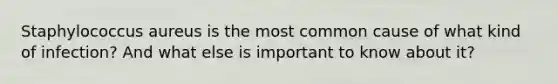 Staphylococcus aureus is the most common cause of what kind of infection? And what else is important to know about it?