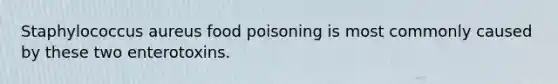 Staphylococcus aureus food poisoning is most commonly caused by these two enterotoxins.