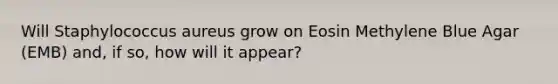 Will Staphylococcus aureus grow on Eosin Methylene Blue Agar (EMB) and, if so, how will it appear?