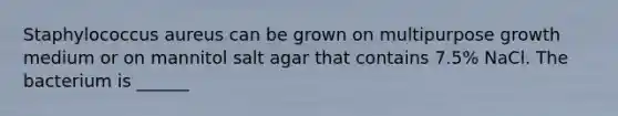 Staphylococcus aureus can be grown on multipurpose growth medium or on mannitol salt agar that contains 7.5% NaCl. The bacterium is ______