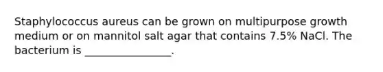 Staphylococcus aureus can be grown on multipurpose growth medium or on mannitol salt agar that contains 7.5% NaCl. The bacterium is ________________.