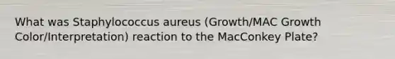 What was Staphylococcus aureus (Growth/MAC Growth Color/Interpretation) reaction to the MacConkey Plate?