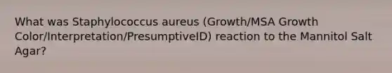 What was Staphylococcus aureus (Growth/MSA Growth Color/Interpretation/PresumptiveID) reaction to the Mannitol Salt Agar?