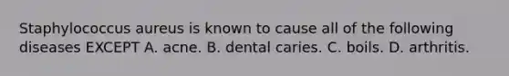 Staphylococcus aureus is known to cause all of the following diseases EXCEPT A. acne. B. dental caries. C. boils. D. arthritis.