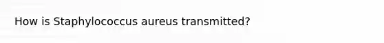 How is Staphylococcus aureus transmitted?