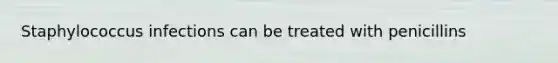 Staphylococcus infections can be treated with penicillins