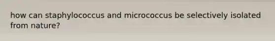 how can staphylococcus and micrococcus be selectively isolated from nature?