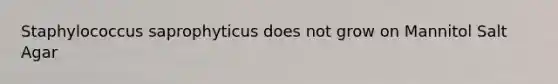 Staphylococcus saprophyticus does not grow on Mannitol Salt Agar
