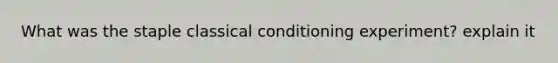 What was the staple classical conditioning experiment? explain it