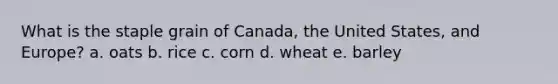 What is the staple grain of Canada, the United States, and Europe? a. oats b. rice c. corn d. wheat e. barley