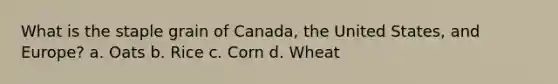 What is the staple grain of Canada, the United States, and Europe? a. Oats b. Rice c. Corn d. Wheat