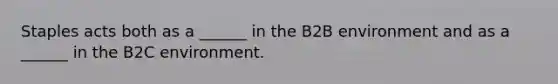 Staples acts both as a ______ in the B2B environment and as a ______ in the B2C environment.