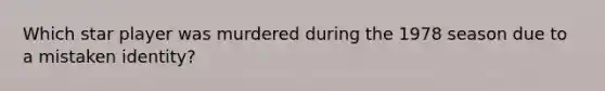 Which star player was murdered during the 1978 season due to a mistaken identity?