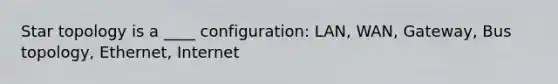 Star topology is a ____ configuration: LAN, WAN, Gateway, Bus topology, Ethernet, Internet