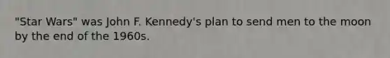"Star Wars" was John F. Kennedy's plan to send men to the moon by the end of the 1960s.