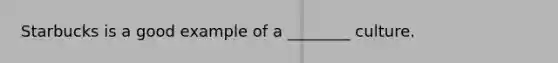 Starbucks is a good example of a ________ culture.