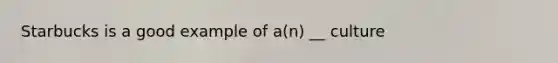 Starbucks is a good example of a(n) __ culture