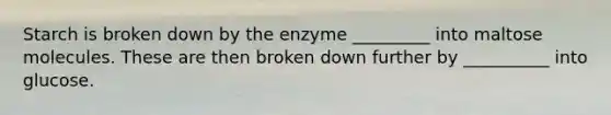 Starch is broken down by the enzyme _________ into maltose molecules. These are then broken down further by __________ into glucose.