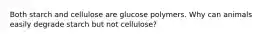 Both starch and cellulose are glucose polymers. Why can animals easily degrade starch but not cellulose?