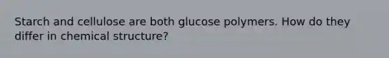 Starch and cellulose are both glucose polymers. How do they differ in chemical structure?