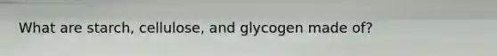 What are starch, cellulose, and glycogen made of?