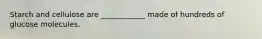 Starch and cellulose are ____________ made of hundreds of glucose molecules.