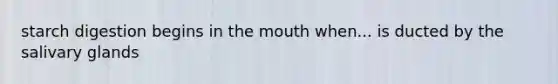 starch digestion begins in <a href='https://www.questionai.com/knowledge/krBoWYDU6j-the-mouth' class='anchor-knowledge'>the mouth</a> when... is ducted by the salivary glands