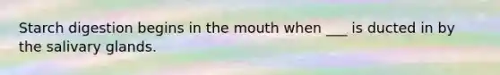 Starch digestion begins in the mouth when ___ is ducted in by the salivary glands.