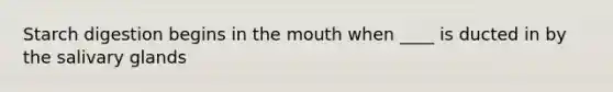 Starch digestion begins in the mouth when ____ is ducted in by the salivary glands