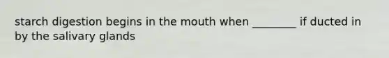 starch digestion begins in the mouth when ________ if ducted in by the salivary glands