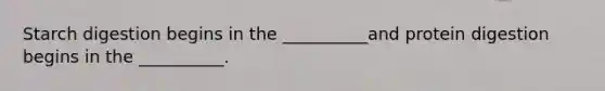 Starch digestion begins in the __________and protein digestion begins in the __________.