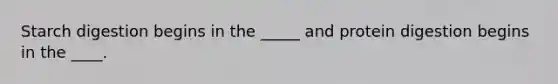 Starch digestion begins in the _____ and protein digestion begins in the ____.